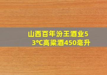 山西百年汾王酒业53℃高粱酒450毫升