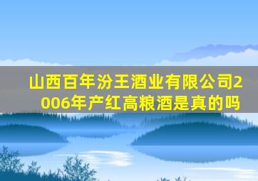 山西百年汾王酒业有限公司2006年产红高粮酒是真的吗