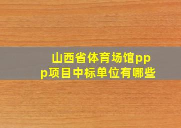 山西省体育场馆ppp项目中标单位有哪些