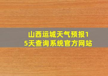 山西运城天气预报15天查询系统官方网站