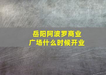 岳阳阿波罗商业广场什么时候开业