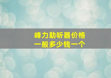 峰力助听器价格一般多少钱一个