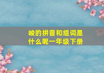 峻的拼音和组词是什么呢一年级下册