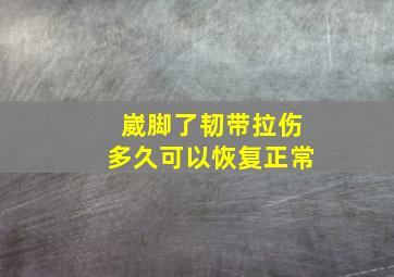 崴脚了韧带拉伤多久可以恢复正常