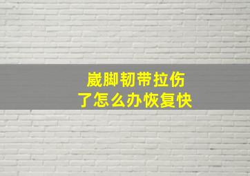 崴脚韧带拉伤了怎么办恢复快