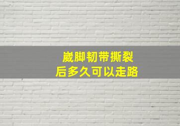 崴脚韧带撕裂后多久可以走路