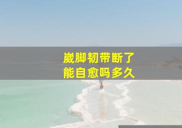 崴脚韧带断了能自愈吗多久