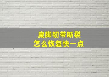 崴脚韧带断裂怎么恢复快一点