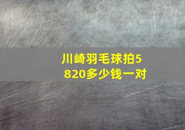 川崎羽毛球拍5820多少钱一对