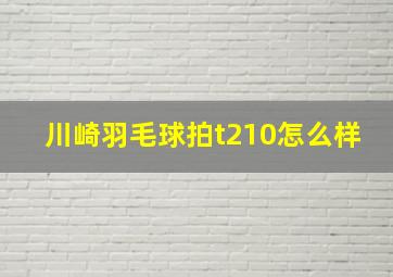 川崎羽毛球拍t210怎么样