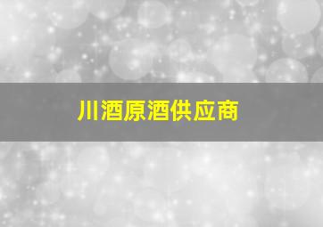 川酒原酒供应商