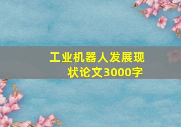 工业机器人发展现状论文3000字