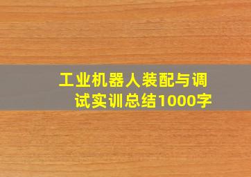 工业机器人装配与调试实训总结1000字