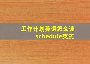 工作计划英语怎么读schedule英式