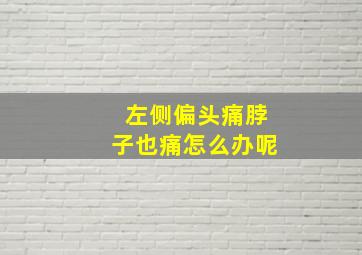 左侧偏头痛脖子也痛怎么办呢