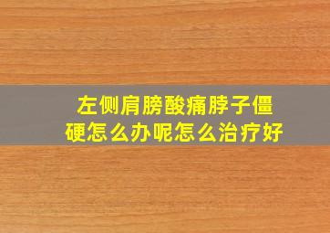 左侧肩膀酸痛脖子僵硬怎么办呢怎么治疗好