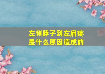 左侧脖子到左肩疼是什么原因造成的