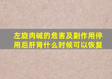 左旋肉碱的危害及副作用停用后肝肾什么时候可以恢复