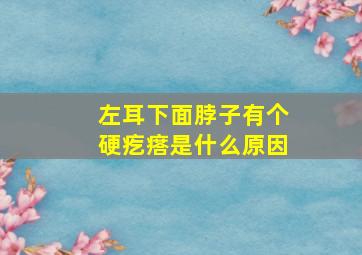 左耳下面脖子有个硬疙瘩是什么原因