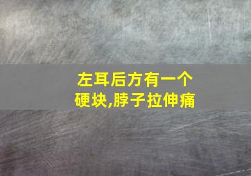 左耳后方有一个硬块,脖子拉伸痛