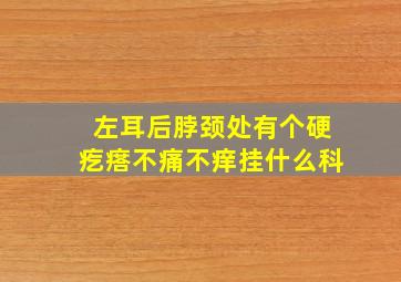 左耳后脖颈处有个硬疙瘩不痛不痒挂什么科