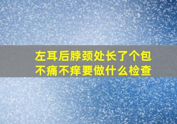 左耳后脖颈处长了个包不痛不痒要做什么检查