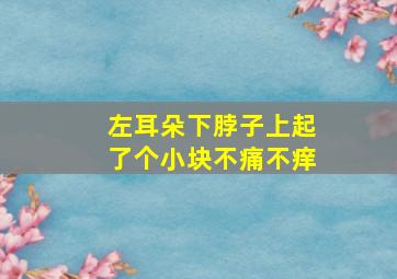 左耳朵下脖子上起了个小块不痛不痒