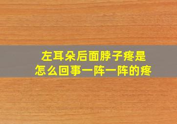 左耳朵后面脖子疼是怎么回事一阵一阵的疼