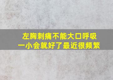 左胸刺痛不能大口呼吸一小会就好了最近很频繁