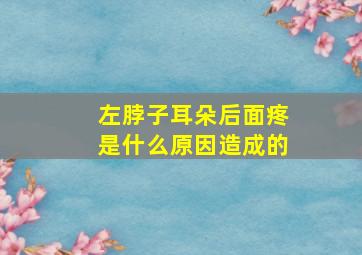 左脖子耳朵后面疼是什么原因造成的