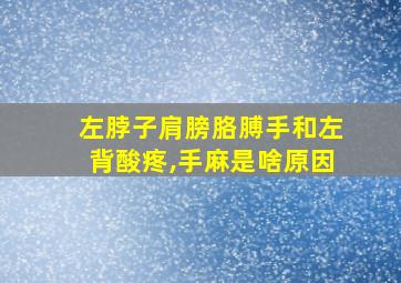 左脖子肩膀胳膊手和左背酸疼,手麻是啥原因