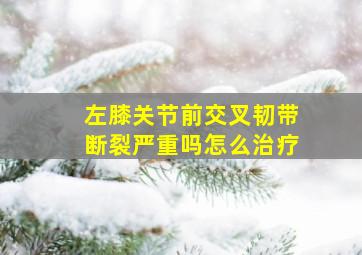 左膝关节前交叉韧带断裂严重吗怎么治疗