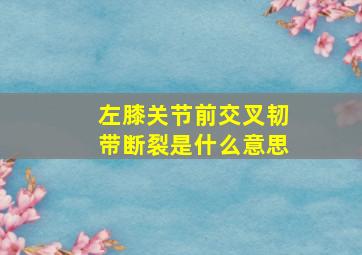 左膝关节前交叉韧带断裂是什么意思