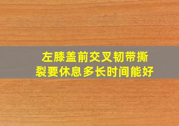 左膝盖前交叉韧带撕裂要休息多长时间能好