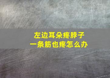 左边耳朵疼脖子一条筋也疼怎么办