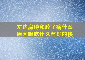 左边肩膀和脖子痛什么原因呢吃什么药好的快