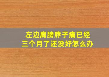 左边肩膀脖子痛已经三个月了还没好怎么办