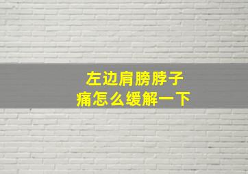 左边肩膀脖子痛怎么缓解一下