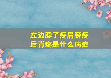 左边脖子疼肩膀疼后背疼是什么病症