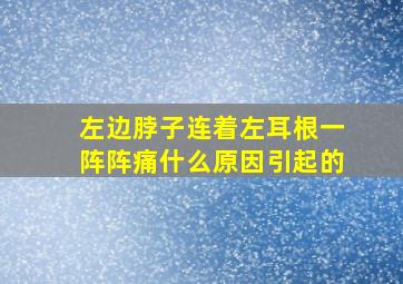 左边脖子连着左耳根一阵阵痛什么原因引起的