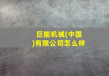 巨能机械(中国)有限公司怎么样