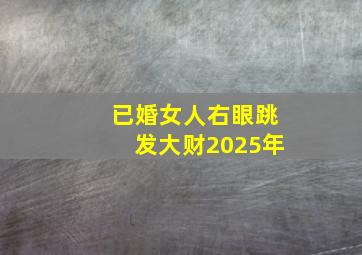 已婚女人右眼跳发大财2025年