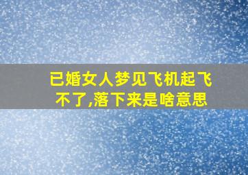 已婚女人梦见飞机起飞不了,落下来是啥意思