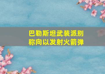 巴勒斯坦武装派别称向以发射火箭弹