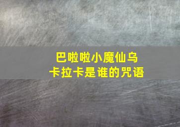 巴啦啦小魔仙乌卡拉卡是谁的咒语