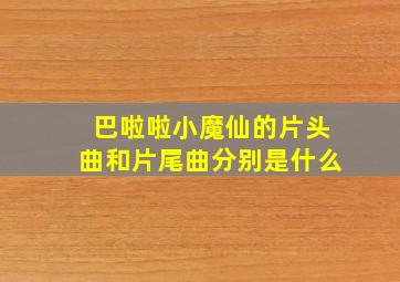 巴啦啦小魔仙的片头曲和片尾曲分别是什么