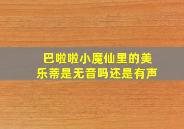 巴啦啦小魔仙里的美乐蒂是无音吗还是有声