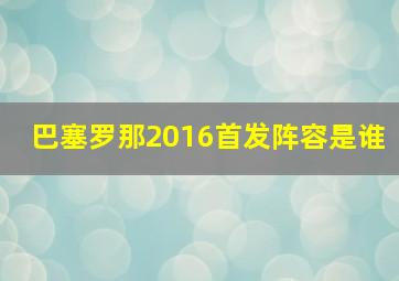 巴塞罗那2016首发阵容是谁