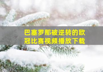 巴塞罗那被逆转的欧冠比赛视频播放下载