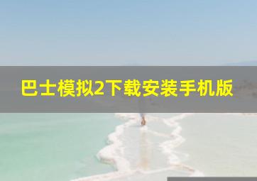 巴士模拟2下载安装手机版